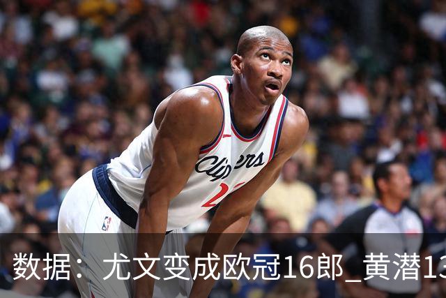 数据：尤文变成欧冠16郎 黄潜13年来首进欧冠8强